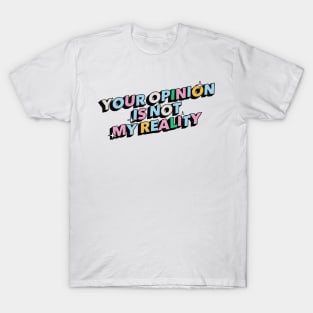 Your opinion is not my reality - Positive Vibes Motivation Quote T-Shirt